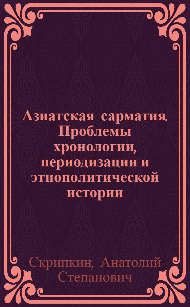 Азиатская сарматия. Проблемы хронологии, периодизации и этнополитической истории : Автореф. дис. на соиск. учен. степ. д.ист.н