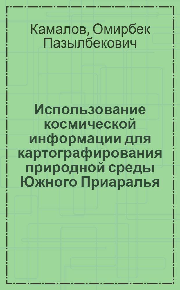 Использование космической информации для картографирования природной среды Южного Приаралья : Автореф. дис. на соиск. учен. степ. к.т.н