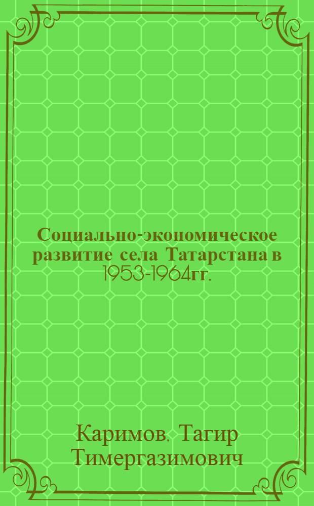 Социально-экономическое развитие села Татарстана в 1953-1964гг. : Автореф. дис. на соиск. учен. степ. к.ист.н