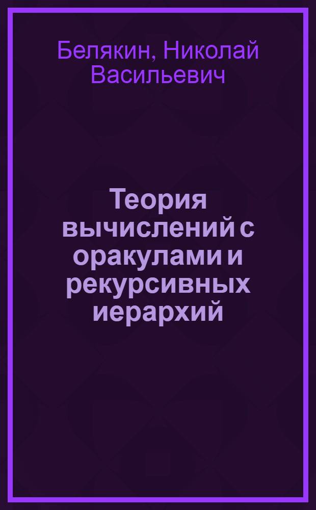 Теория вычислений с оракулами и рекурсивных иерархий : Автореф. дис. на соиск. учен. степ. д.ф.-м.н