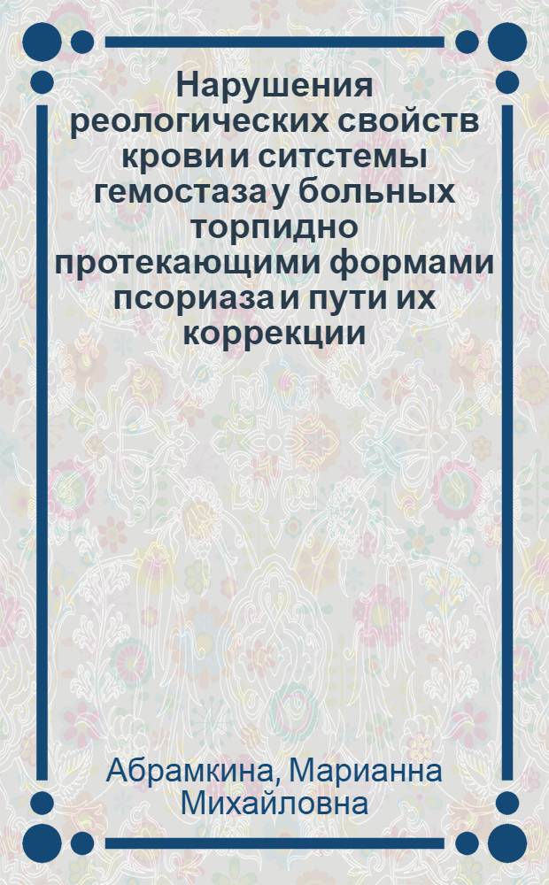 Нарушения реологических свойств крови и ситстемы гемостаза у больных торпидно протекающими формами псориаза и пути их коррекции : Автореф. дис. на соиск. учен. степ. к.м.н