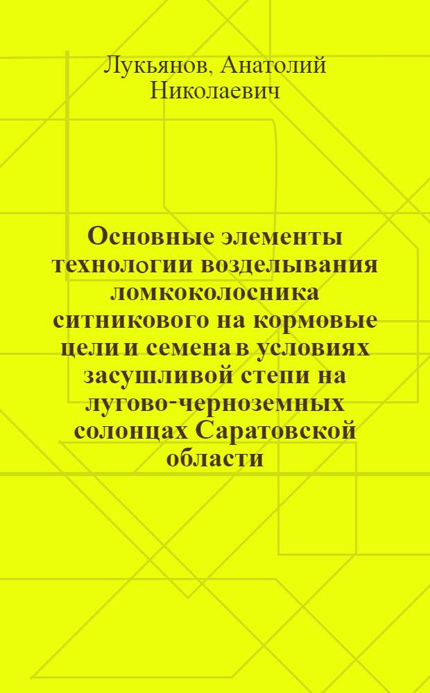 Основные элементы технолoгии возделывания ломкоколосника ситникового на кормовые цели и семена в условиях засушливой степи на лугово-черноземных солонцах Саратовской области : Автореф. дис. на соиск. учен. степ. к.с.-х.н