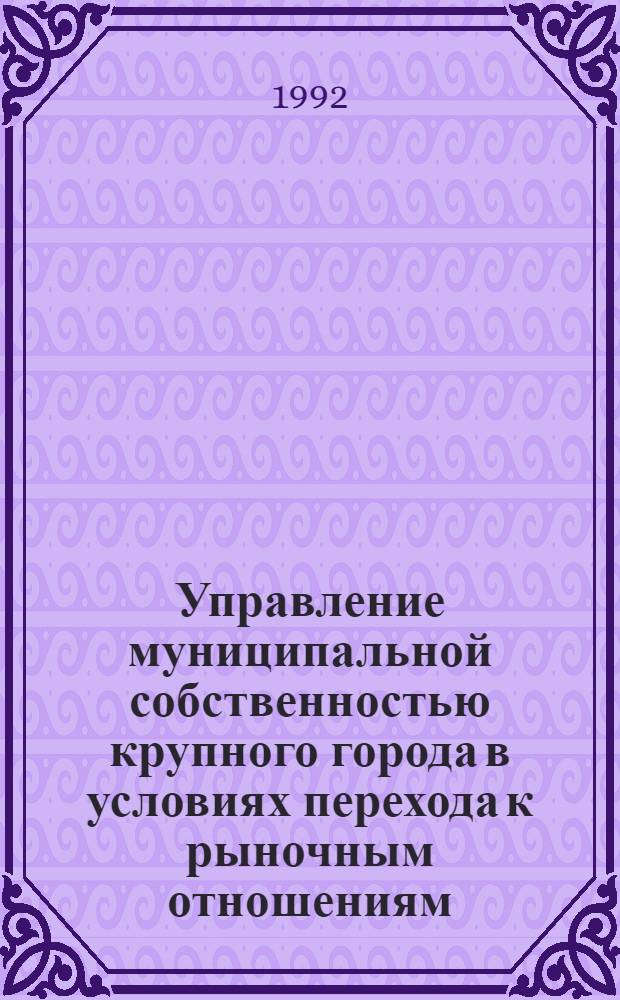 Управление муниципальной собственностью крупного города в условиях перехода к рыночным отношениям : Автореф. дис. на соиск. учен. степ. к.э.н