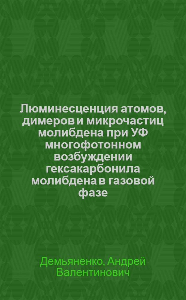 Люминесценция атомов, димеров и микрочастиц молибдена при УФ многофотонном возбуждении гексакарбонила молибдена в газовой фазе : Автореф. дис. на соиск. учен. степ. к.ф.-м.н