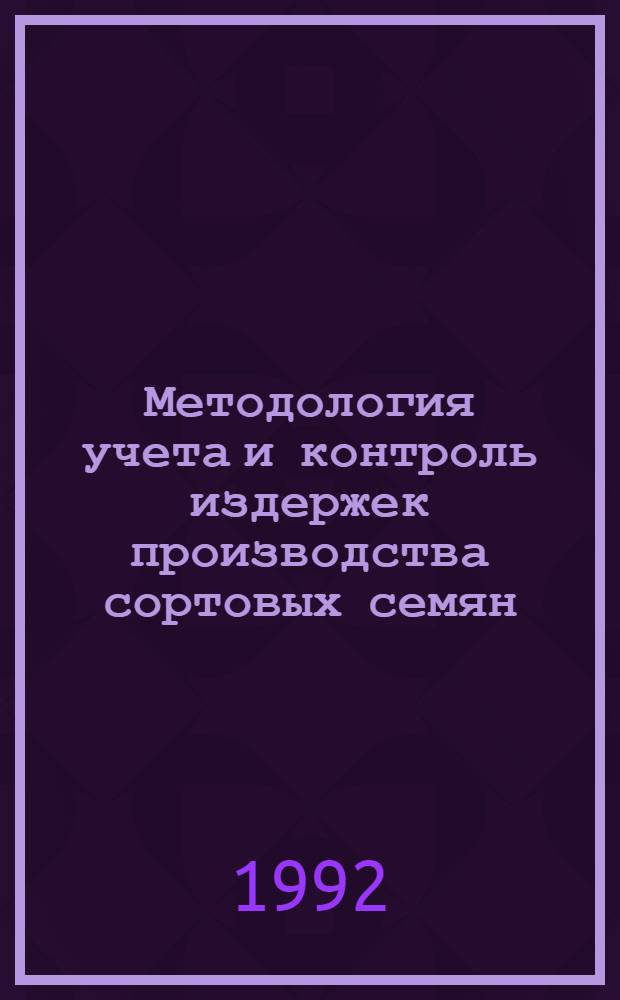 Методология учета и контроль издержек производства сортовых семян : Автореф. дис. на соиск. учен. степ. д.э.н