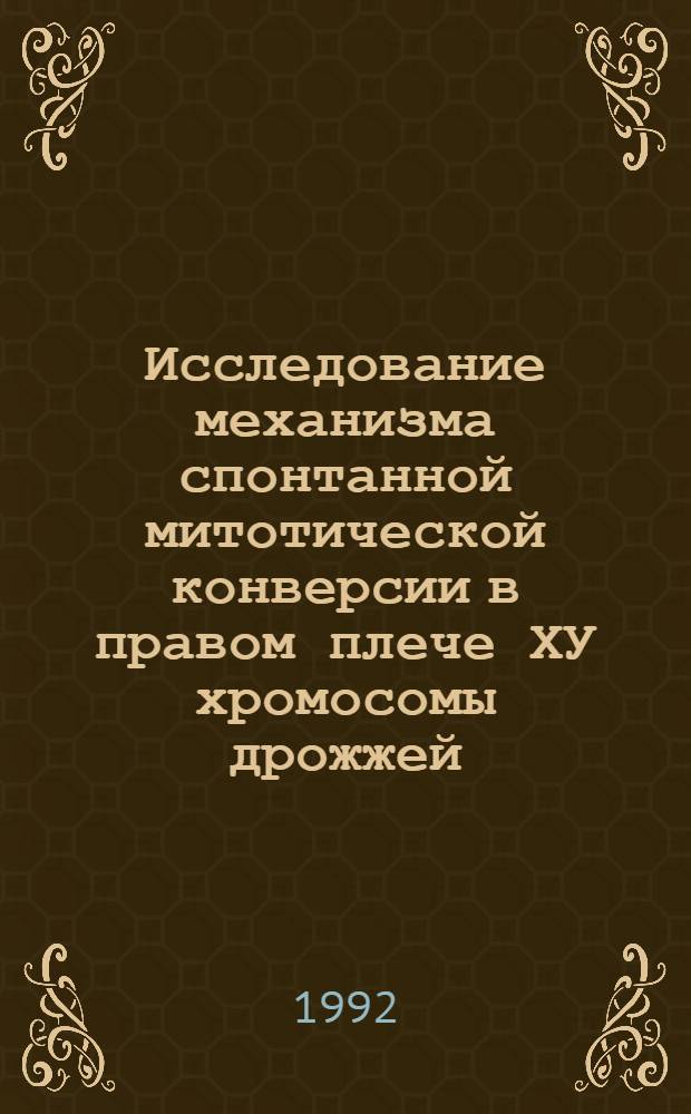 Исследование механизма спонтанной митотической конверсии в правом плече ХУ хромосомы дрожжей - сахаромицетов : Автореф. дис. на соиск. учен. степ. к.б.н