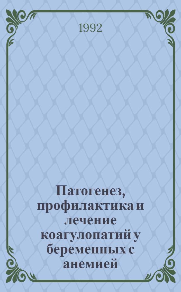 Патогенез, профилактика и лечение коагулопатий у беременных с анемией : Автореф. дис. на соиск. учен. степ. д.м.н