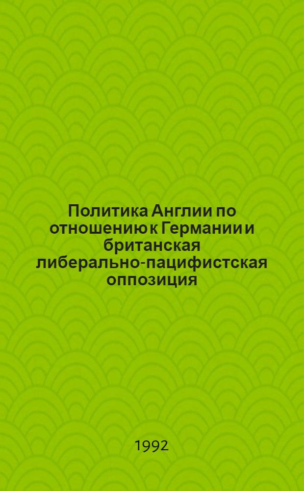 Политика Англии по отношению к Германии и британская либерально-пацифистская оппозиция:(1912-1914гг.) : Автореф. дис. на соиск. учен. степ. к.ист.н