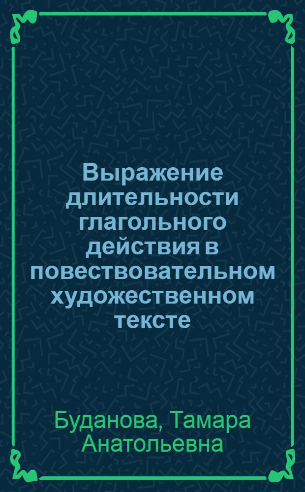 Выражение длительности глагольного действия в повествовательном художественном тексте:( На материале рус. нар. сказок) : Автореф. дис. на соиск. учен. степ. к.филол.н