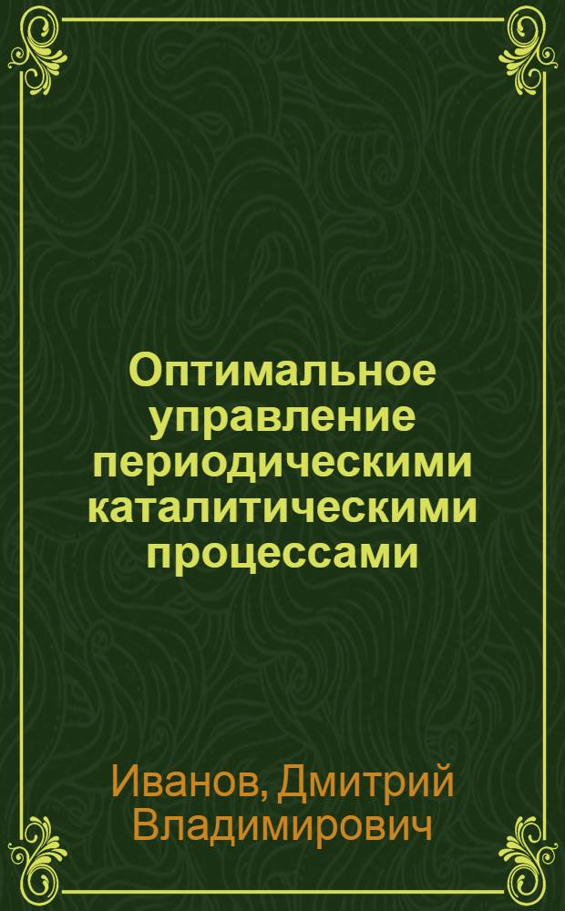 Оптимальное управление периодическими каталитическими процессами: (На прим. процесса дегидрирования бутиленов) : Автореф. дис. на соиск. учен. степ. к.т.н