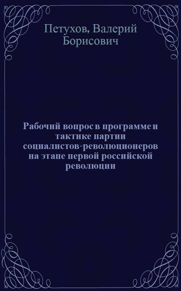 Рабочий вопрос в программе и тактике партии социалистов-революционеров на этапе первой российской революции : Автореф. дис. на соиск. учен. степ. к.ист.н