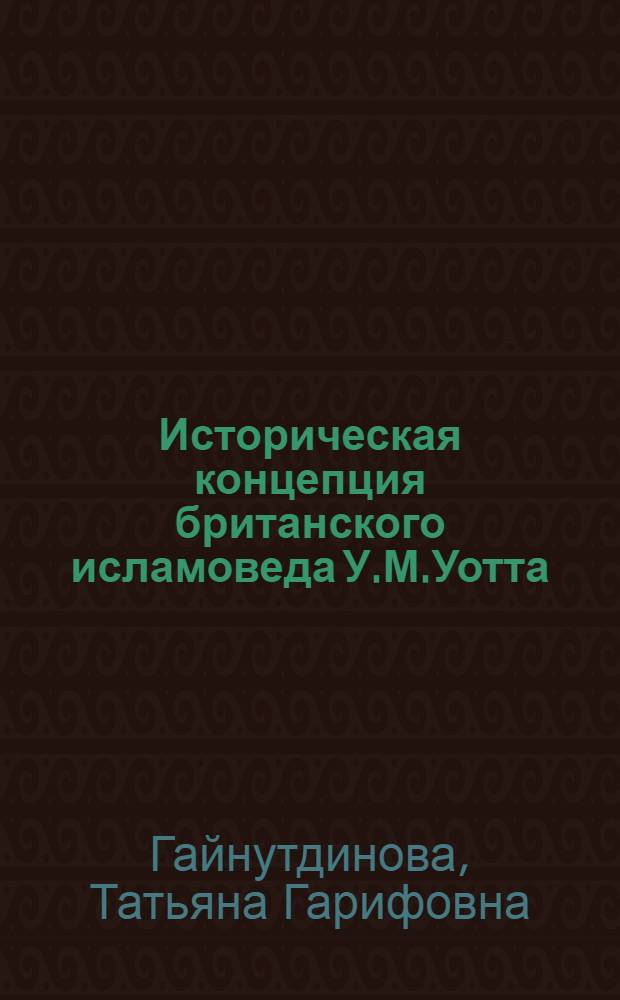Историческая концепция британского исламоведа У.М.Уотта : Автореф. дис. на соиск. учен. степ. к.ист.н