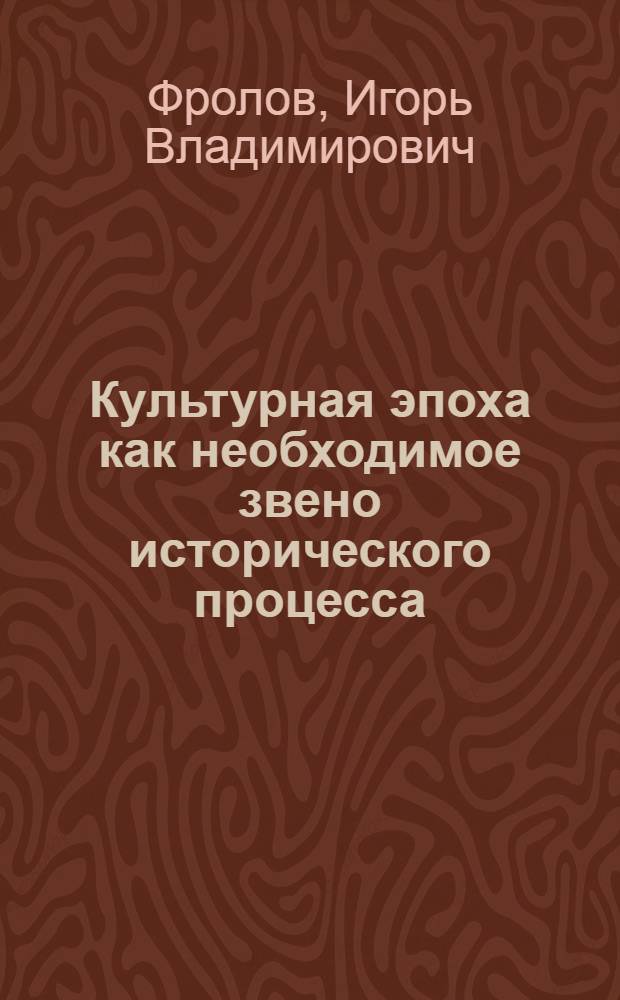 Культурная эпоха как необходимое звено исторического процесса : Автореф. дис. на соиск. учен. степ. к.филос.н