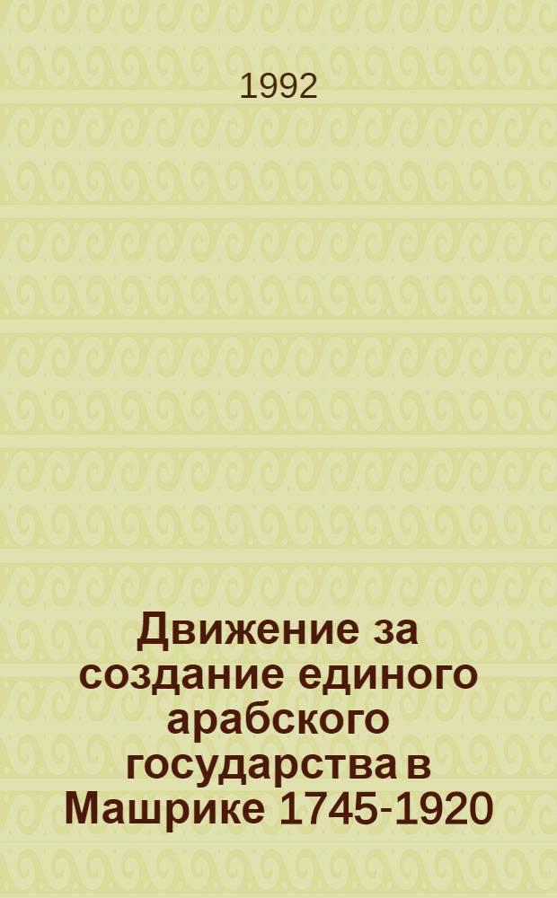 Движение за создание единого арабского государства в Машрике 1745-1920 : Автореф. дис. на соиск. учен. степ. к.ист.н
