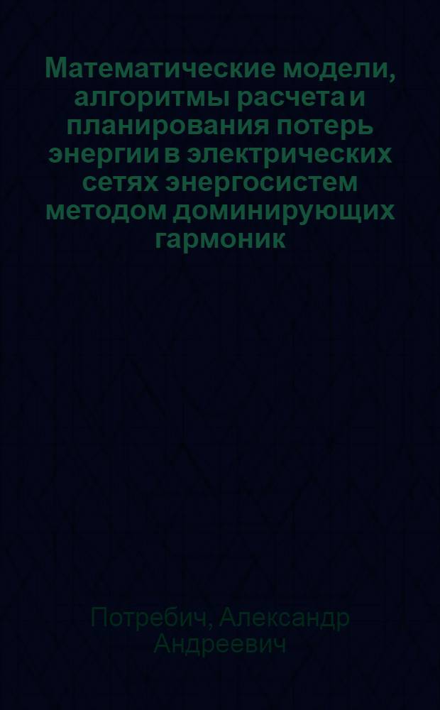 Математические модели, алгоритмы расчета и планирования потерь энергии в электрических сетях энергосистем методом доминирующих гармоник : Автореф. дис. на соиск. учен. степ. к.т.н