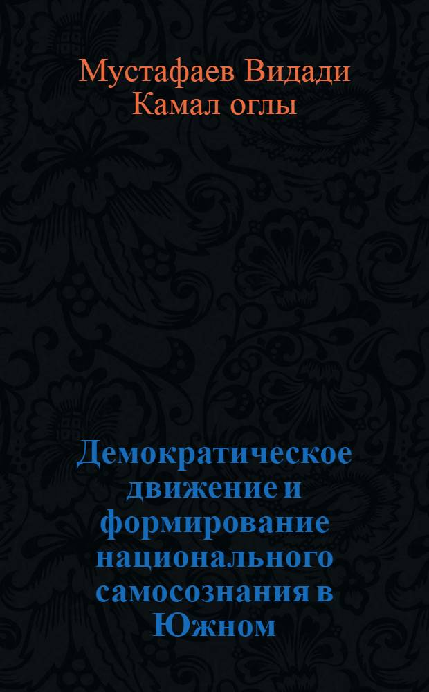 Демократическое движение и формирование национального самосознания в Южном(Иранском) Азербайджане в 1 половине ХХ века : Автореф. дис. на соиск. учен. степ. к.ист.н