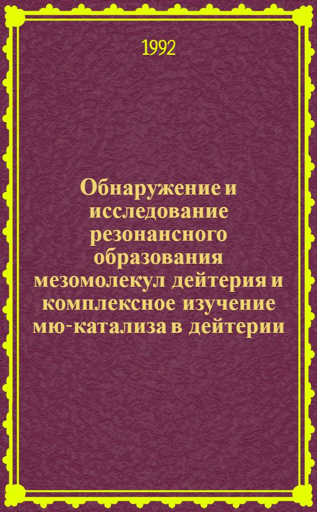 Обнаружение и исследование резонансного образования мезомолекул дейтерия и комплексное изучение мю-катализа в дейтерии : Автореф. дис. на соиск. учен. степ. д.ф.-м.н