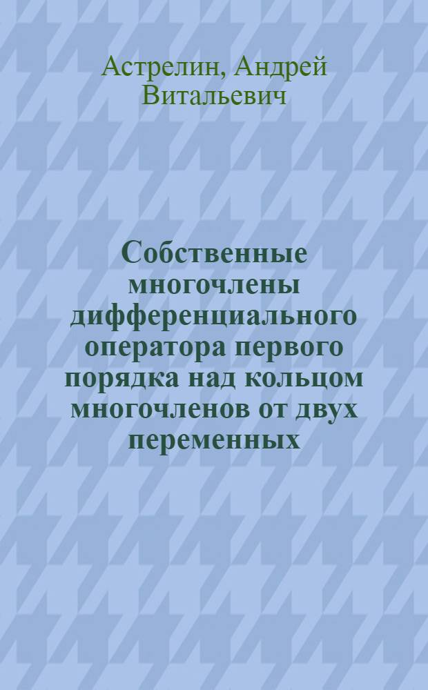 Собственные многочлены дифференциального оператора первого порядка над кольцом многочленов от двух переменных : Автореф. дис. на соиск. учен. степ. к.ф.-м.н