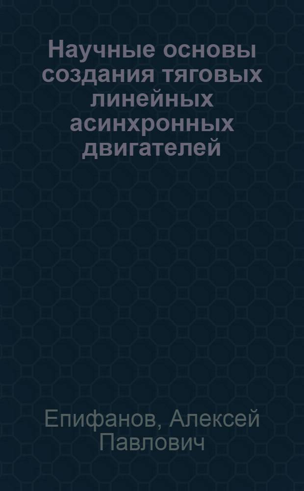 Научные основы создания тяговых линейных асинхронных двигателей : Автореф. дис. на соиск. учен. степ. д.т.н