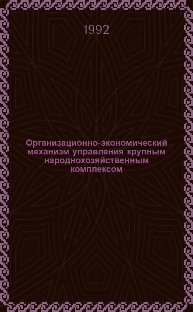 Организационно-экономический механизм управления крупным народнохозяйственным комплексом : Автореф. дис. на соиск. учен. степ. к.э.н