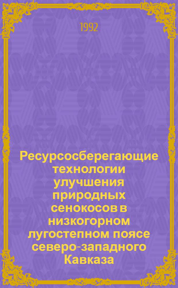 Ресурсосберегающие технологии улучшения природных сенокосов в низкогорном лугостепном поясе северо-западного Кавказа : Автореф. дис. на соиск. учен. степ. к.с.-х.н