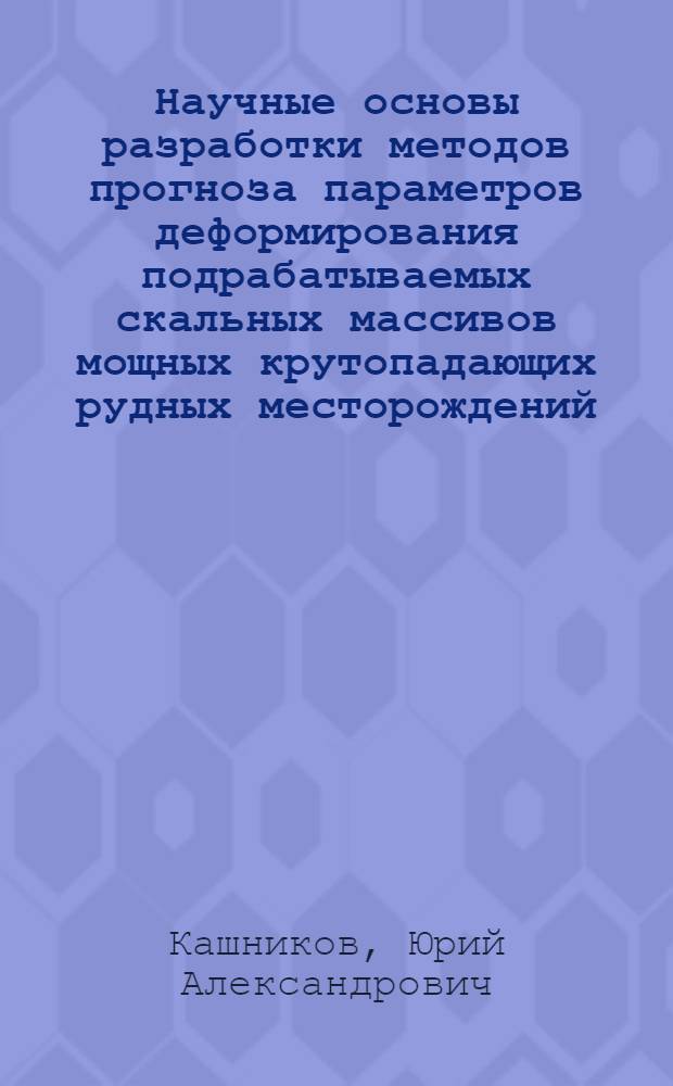Научные основы разработки методов прогноза параметров деформирования подрабатываемых скальных массивов мощных крутопадающих рудных месторождений : Автореф. дис. на соиск. учен. степ. д.т.н