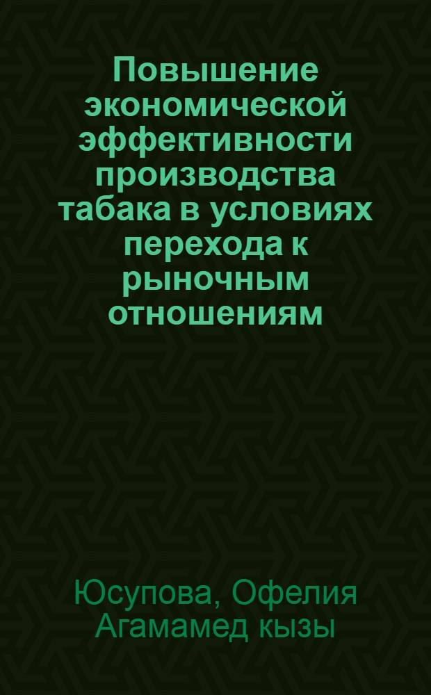 Повышение экономической эффективности производства табака в условиях перехода к рыночным отношениям :( На прим. колхозов Азерб. Респ.) : Автореф. дис. на соиск. учен. степ. к.э.н