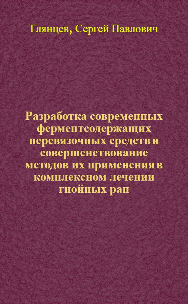 Разработка современных ферментсодержащих перевязочных средств и совершенствование методов их применения в комплексном лечении гнойных ран : Автореф. дис. на соиск. учен. степ. д.м.н
