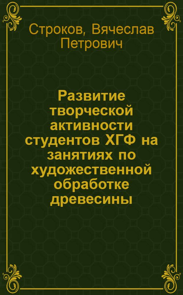 Развитие творческой активности студентов ХГФ на занятиях по художественной обработке древесины:(На материале нар. декор.-прикл. искусства Дальневост. региона) : Автореф. дис. на соиск. учен. степ. к.п.н