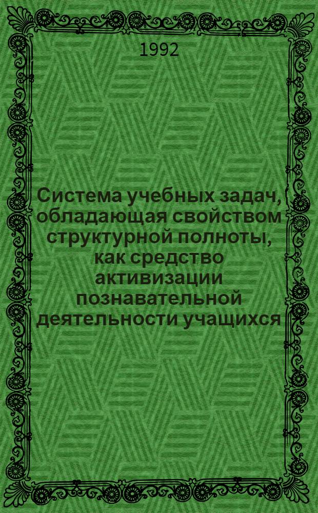 Система учебных задач, обладающая свойством структурной полноты, как средство активизации познавательной деятельности учащихся :(На материале стереометрии) : Автореф. дис. на соиск. учен. степ. к.п.н