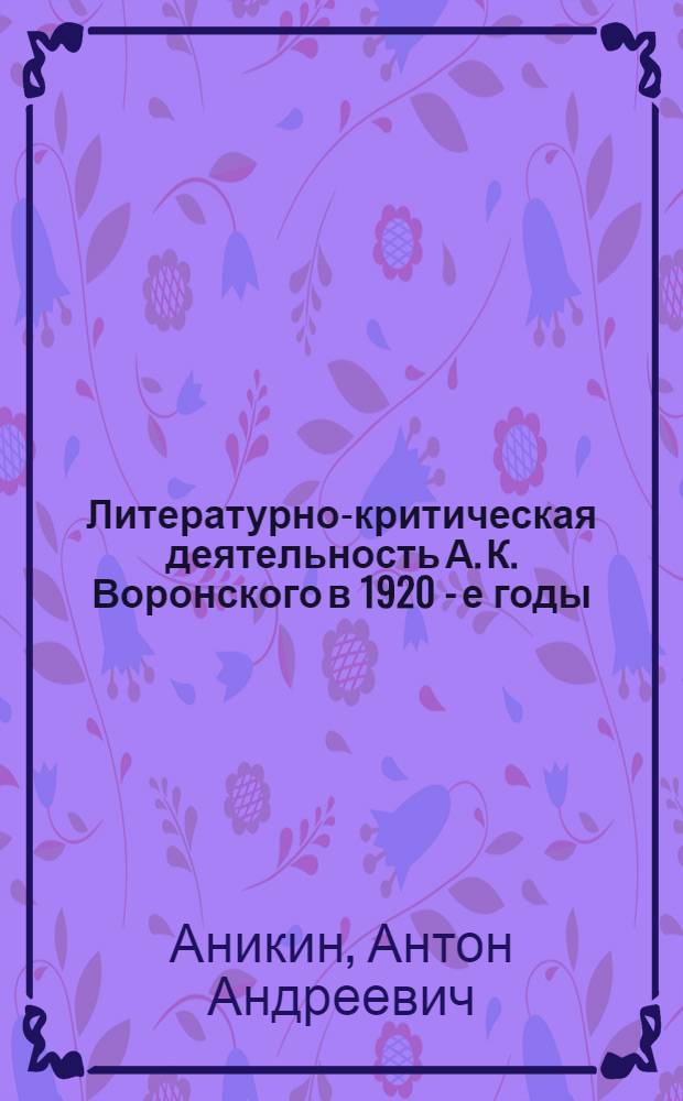 Литературно-критическая деятельность А. К. Воронского в 1920 - е годы: ( Принципы. Оценки. Традиции) : Автореф. дис. на соиск. учен. степ. к.филол.н
