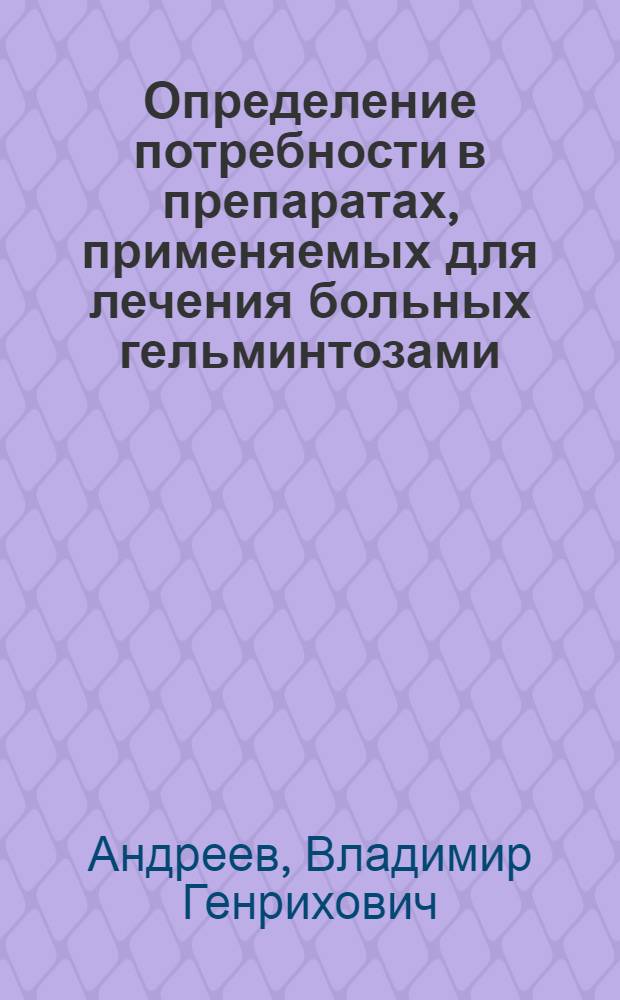Определение потребности в препаратах, применяемых для лечения больных гельминтозами : Автореф. дис. на соиск. учен. степ. к.фаpм.н