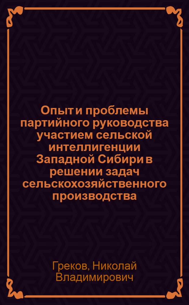 Опыт и проблемы партийного руководства участием сельской интеллигенции Западной Сибири в решении задач сельскохозяйственного производства ( 1971 - 1980 гг.) : Автореф. дис. на соиск. учен. степ. к.ист.н