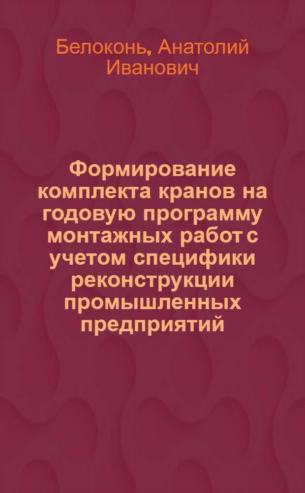 Формирование комплекта кранов на годовую программу монтажных работ с учетом специфики реконструкции промышленных предприятий : Автореф. дис. на соиск. учен. степ. к.т.н