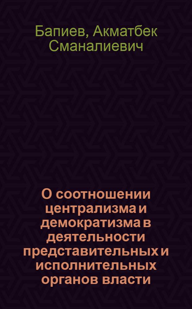 О соотношении централизма и демократизма в деятельности представительных и исполнительных органов власти (На прим. Респ. Кыргызстан) : Автореф. дис. на соиск. учен. степ. к.филос.н