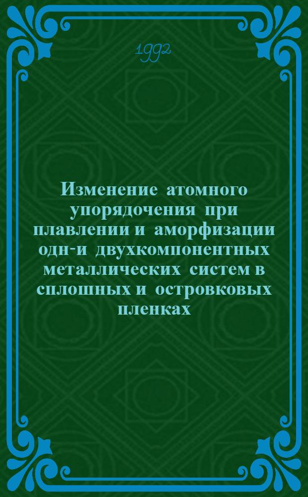Изменение атомного упорядочения при плавлении и аморфизации одно- и двухкомпонентных металлических систем в сплошных и островковых пленках : Автореф. дис. на соиск. учен. степ. д.х.н