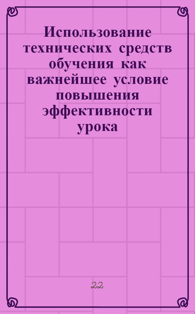 Использование технических средств обучения как важнейшее условие повышения эффективности урока : Автореф. дис. на соиск. учен. степ. к.п.н