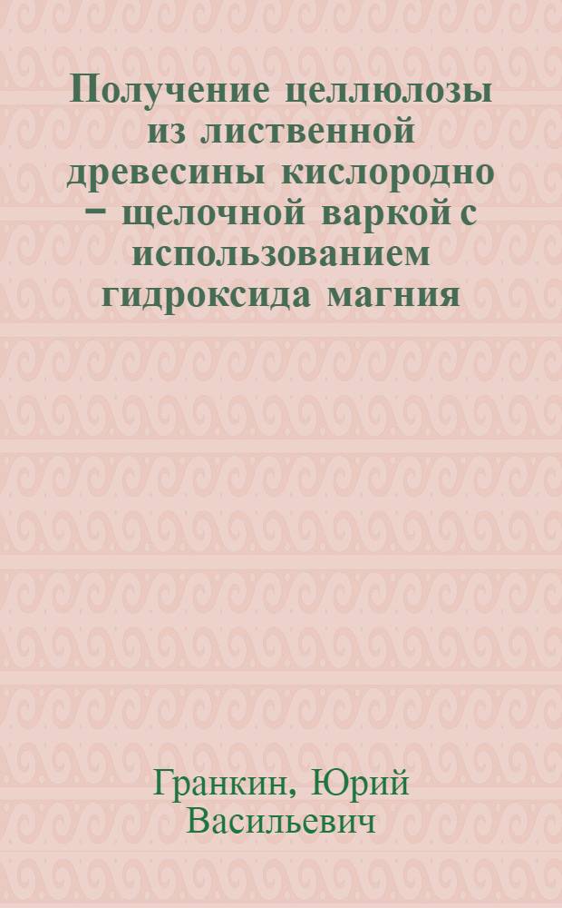 Получение целлюлозы из лиственной древесины кислородно - щелочной варкой с использованием гидроксида магния : Автореф. дис. на соиск. учен. степ. к.т.н