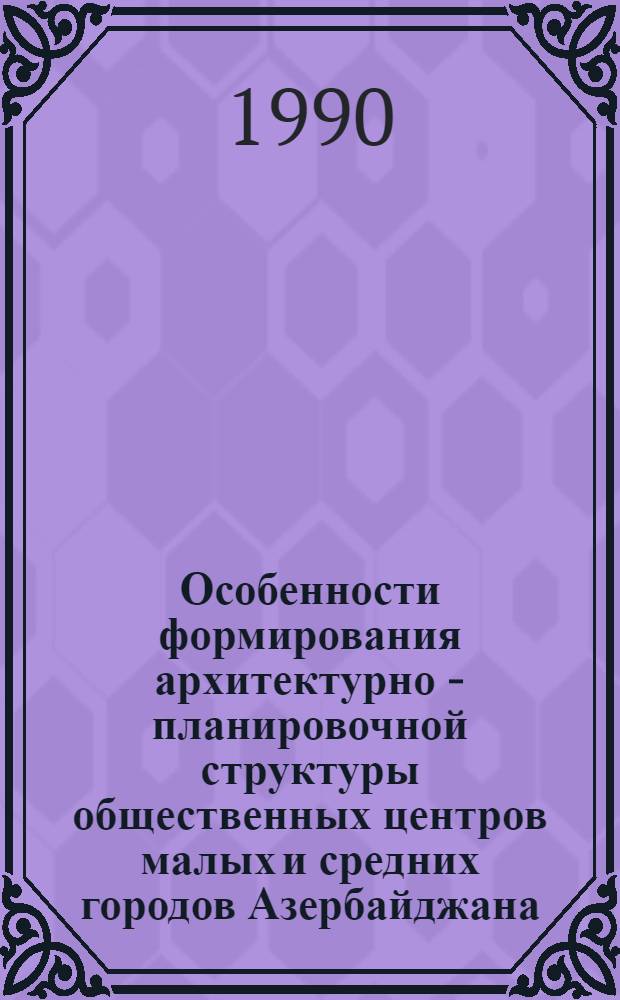 Особенности формирования архитектурно - планировочной структуры общественных центров малых и средних городов Азербайджана : Автореф. дис. на соиск. учен. степ. к.аpх