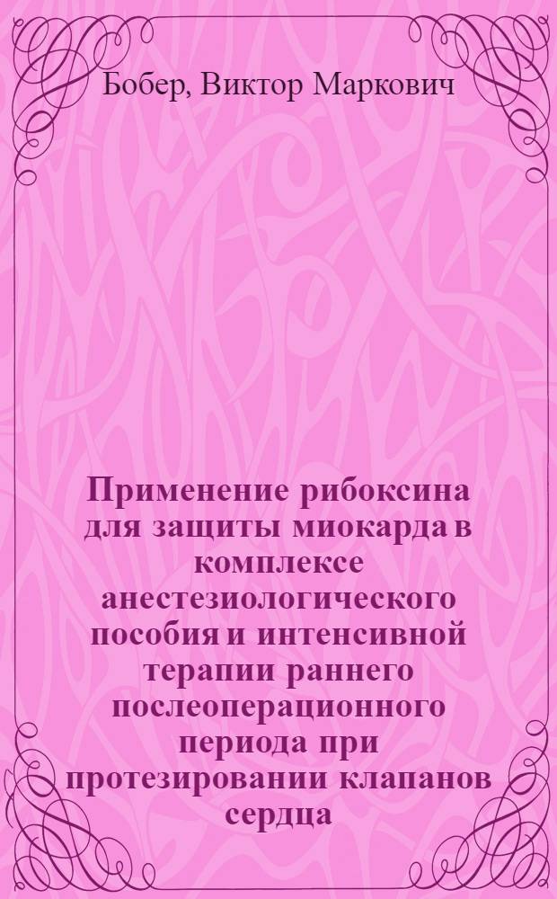 Применение рибоксина для защиты миокарда в комплексе анестезиологического пособия и интенсивной терапии раннего послеоперационного периода при протезировании клапанов сердца : Автореф. дис. на соиск. учен. степ. к.м.н
