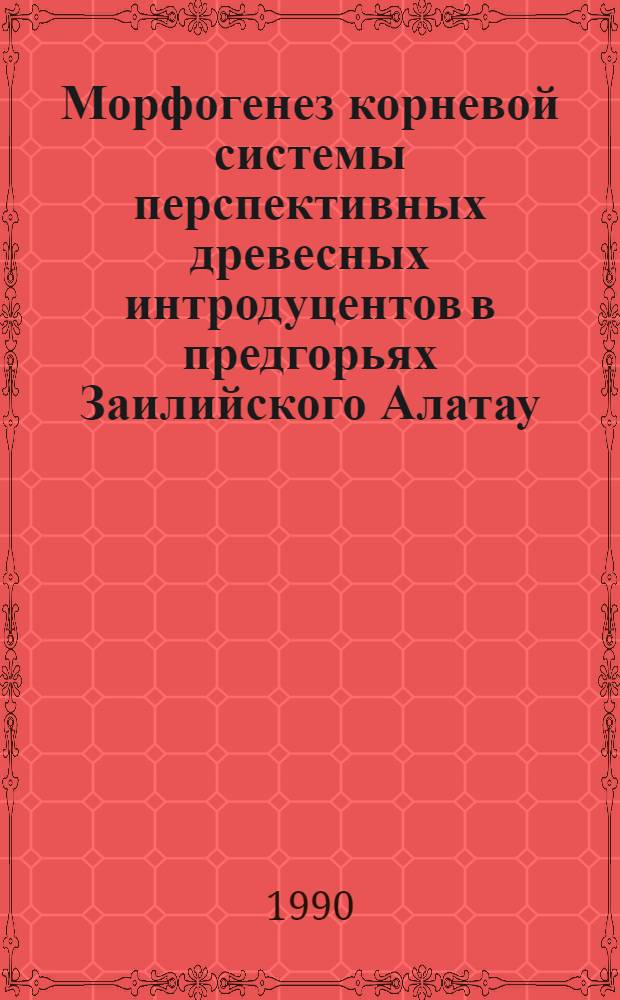 Морфогенез корневой системы перспективных древесных интродуцентов в предгорьях Заилийского Алатау : Автореф. дис. на соиск. учен. степ. к.б.н