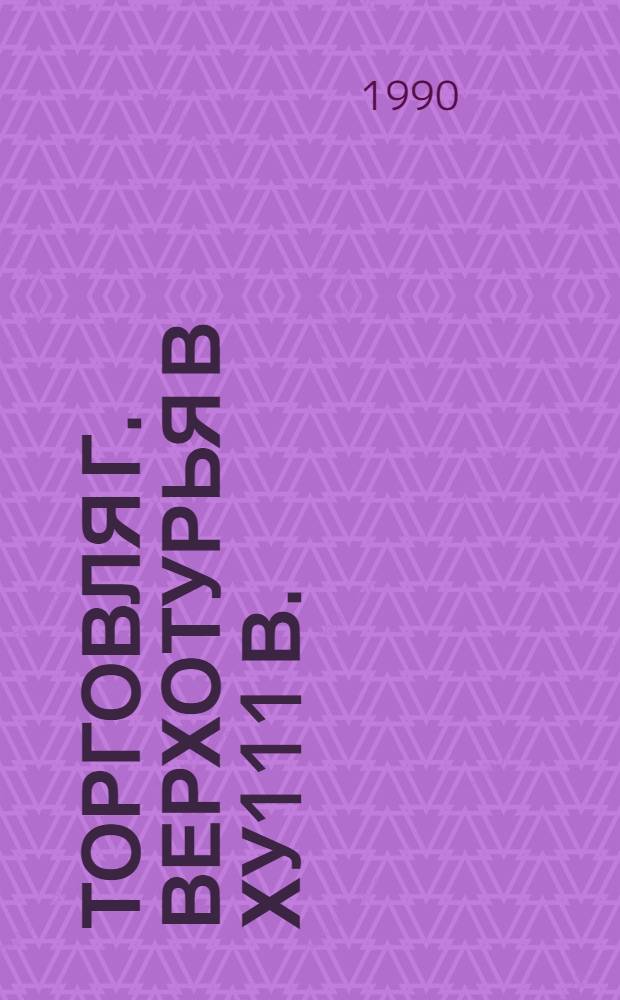 Торговля г. Верхотурья в ХУ111 в. : Автореф. дис. на соиск. учен. степ. к.ист.н