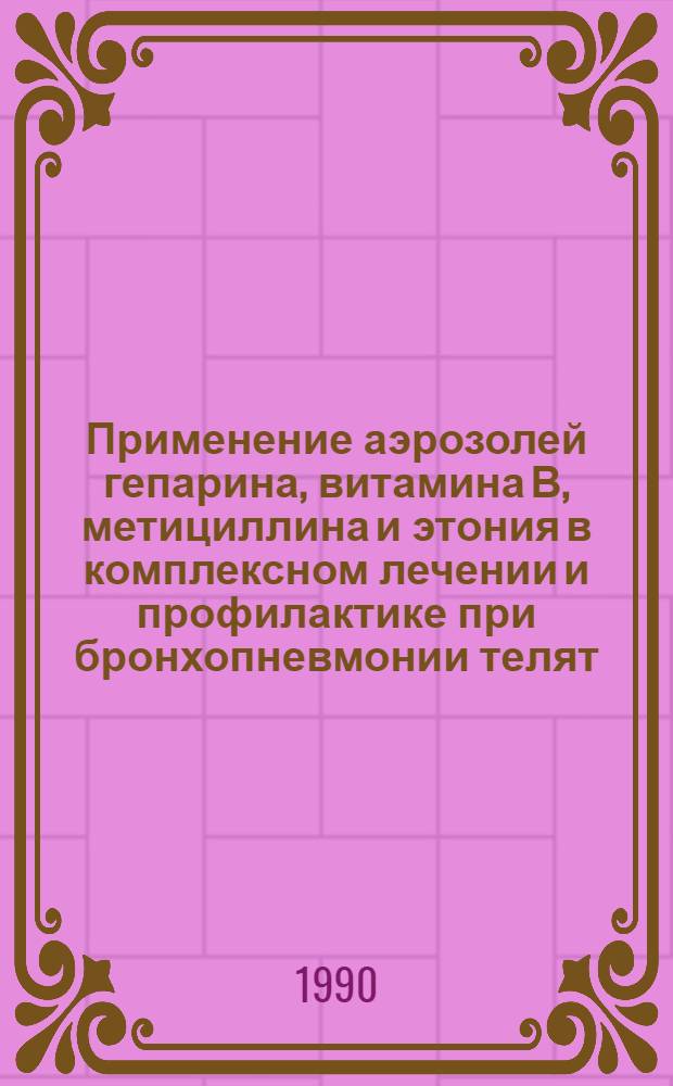 Применение аэрозолей гепарина, витамина В , метициллина и этония в комплексном лечении и профилактике при бронхопневмонии телят : Автореф. дис. на соиск. учен. степ. к.вет.н
