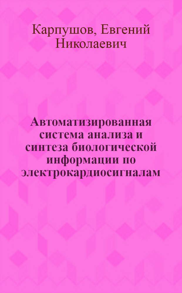 Автоматизированная система анализа и синтеза биологической информации по электрокардиосигналам : Автореф. дис. на соиск. учен. степ. к.т.н