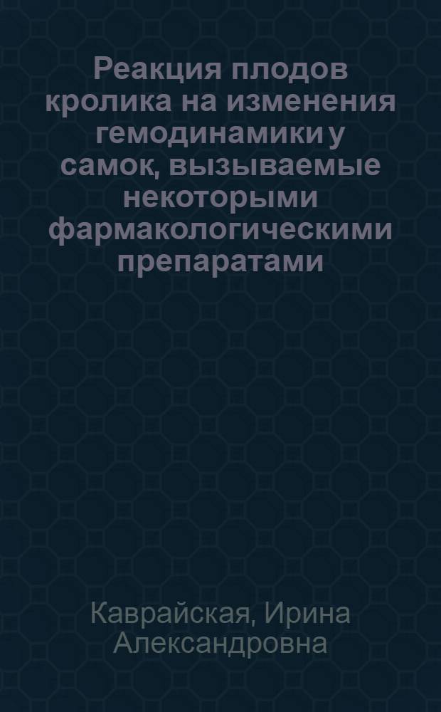 Реакция плодов кролика на изменения гемодинамики у самок, вызываемые некоторыми фармакологическими препаратами :( Эксперим. исслед.) : Автореф. дис. на соиск. учен. степ. к.б.н