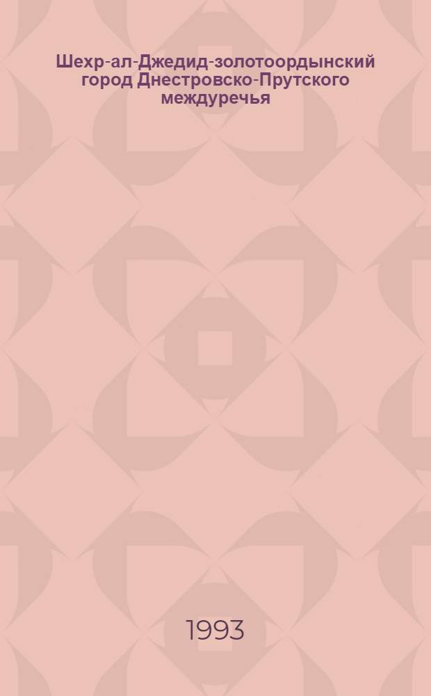 Шехр-ал-Джедид-золотоордынский город Днестровско-Прутского междуречья : Автореф. дис. на соиск. учен. степ. к.ист.н