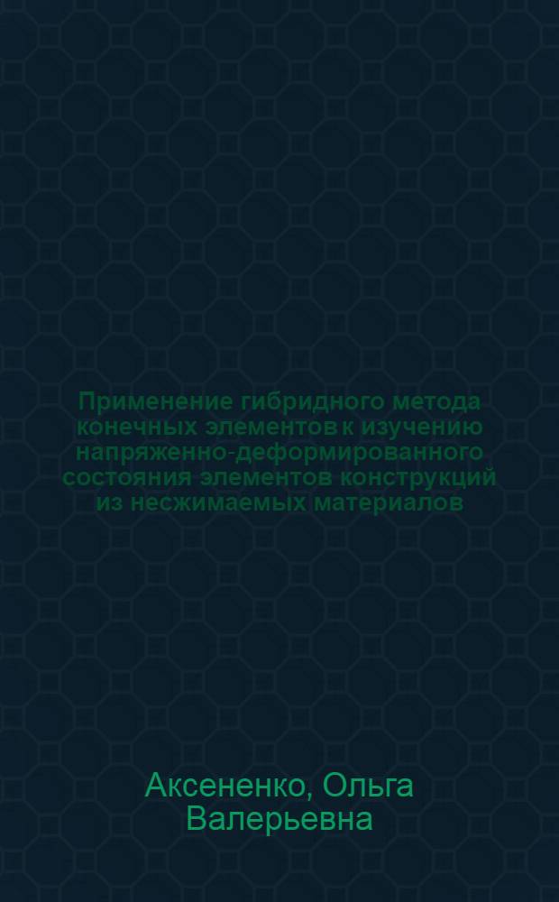 Применение гибридного метода конечных элементов к изучению напряженно-деформированного состояния элементов конструкций из несжимаемых материалов : Автореф. дис. на соиск. учен. степ. к.т.н