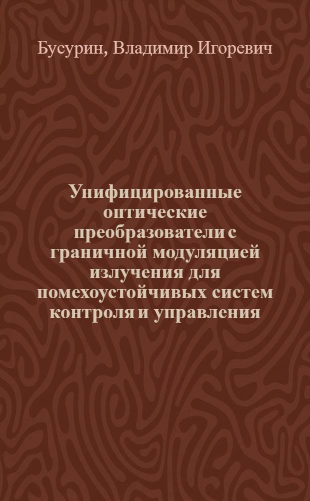 Унифицированные оптические преобразователи с граничной модуляцией излучения для помехоустойчивых систем контроля и управления : Автореф. дис. на соиск. учен. степ. д.т.н