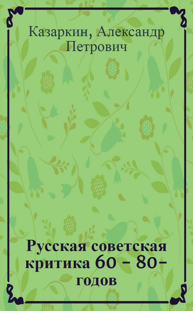 Русская советская критика 60 - 80 -х годов : ( Пробл. самосознания лит.) : Автореф. дис. на соиск. учен. степ. д.филол.н