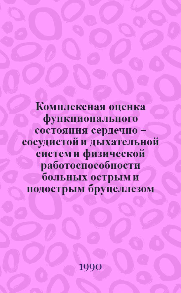 Комплексная оценка функционального состояния сердечно - сосудистой и дыхательной систем и физической работоспособности больных острым и подострым бруцеллезом : Автореф. дис. на соиск. учен. степ. к.м.н